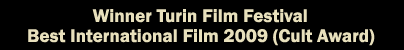 Winner Turin Film Festival Best International Film 2009 Cult Award